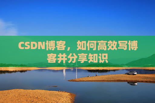 CSDN博客,如何高效写博客并分享知识